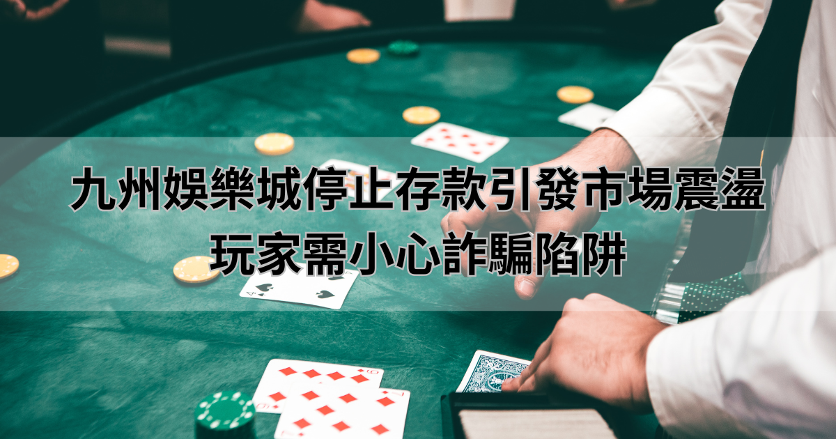 九州娛樂城停止存款引發市場震盪，玩家需小心詐騙陷阱